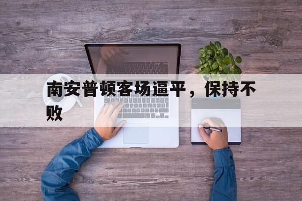 od体育官网入口-南安普顿客场逼平,保持不败